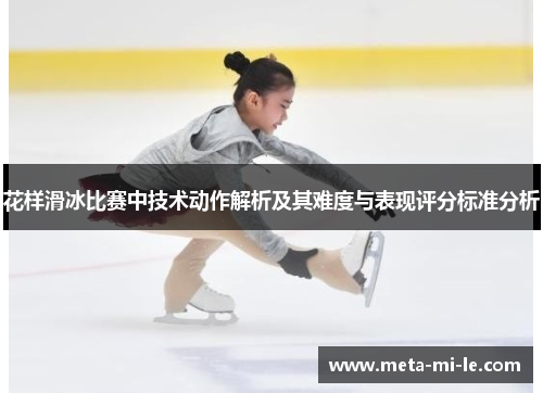 花样滑冰比赛中技术动作解析及其难度与表现评分标准分析