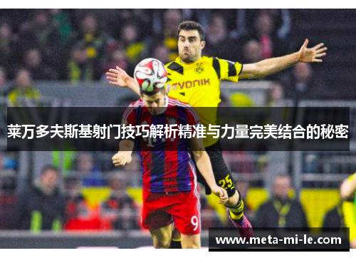 莱万多夫斯基射门技巧解析精准与力量完美结合的秘密