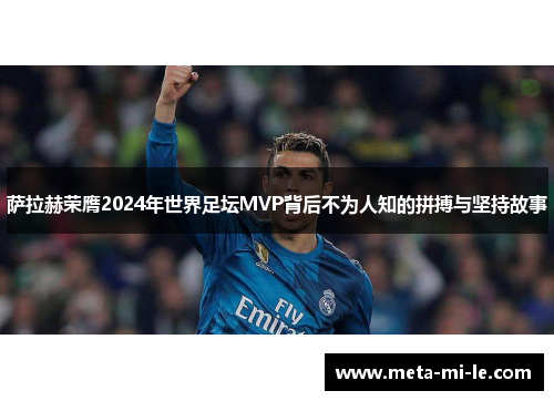萨拉赫荣膺2024年世界足坛MVP背后不为人知的拼搏与坚持故事 萨拉赫荣膺2024年世界足坛MVP背后不为人知的拼搏与坚持故事