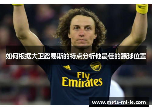 如何根据大卫路易斯的特点分析他最佳的踢球位置 如何根据大卫路易斯的特点分析他最佳的踢球位置