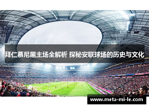 拜仁慕尼黑主场全解析 探秘安联球场的历史与文化 拜仁慕尼黑主场全解析 探秘安联球场的历史与文化