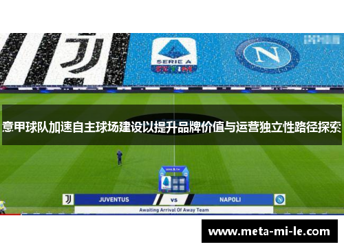 意甲球队加速自主球场建设以提升品牌价值与运营独立性路径探索 意甲球队加速自主球场建设以提升品牌价值与运营独立性路径探索