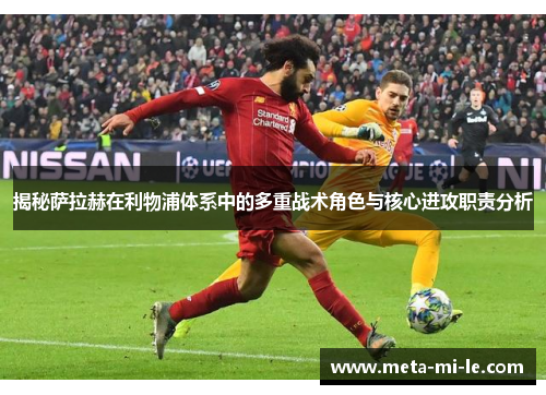 揭秘萨拉赫在利物浦体系中的多重战术角色与核心进攻职责分析 揭秘萨拉赫在利物浦体系中的多重战术角色与核心进攻职责分析