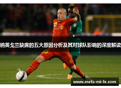 纳英戈兰缺席的五大原因分析及其对球队影响的深度解读 纳英戈兰缺席的五大原因分析及其对球队影响的深度解读