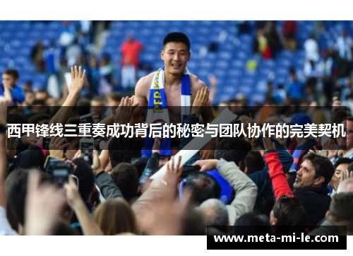 西甲锋线三重奏成功背后的秘密与团队协作的完美契机