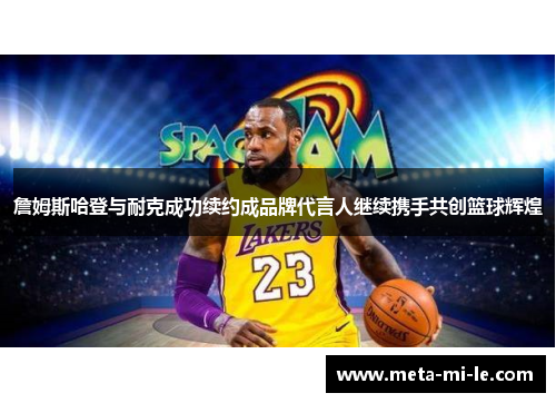 詹姆斯哈登与耐克成功续约成品牌代言人继续携手共创篮球辉煌