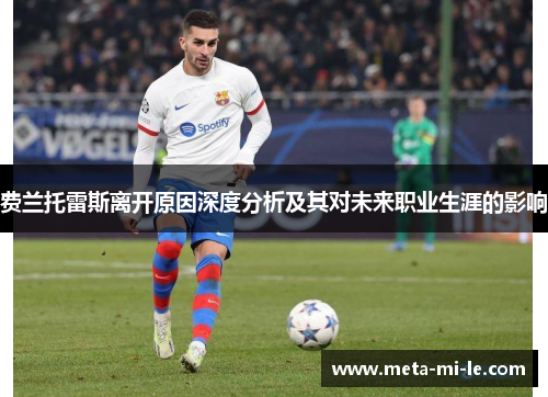 费兰托雷斯离开原因深度分析及其对未来职业生涯的影响 费兰托雷斯离开原因深度分析及其对未来职业生涯的影响