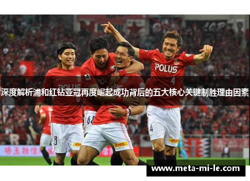 深度解析浦和红钻亚冠再度崛起成功背后的五大核心关键制胜理由因素