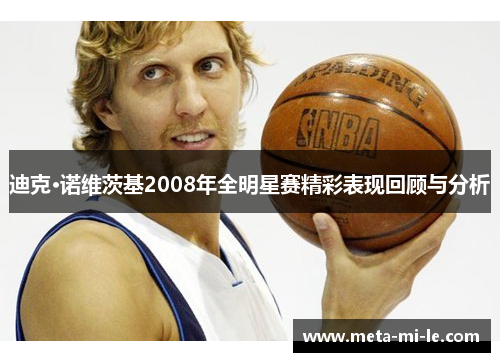 迪克·诺维茨基2008年全明星赛精彩表现回顾与分析