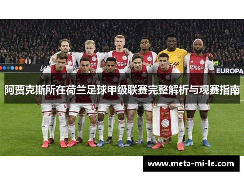 阿贾克斯所在荷兰足球甲级联赛完整解析与观赛指南