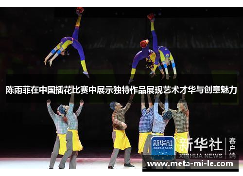 陈雨菲在中国插花比赛中展示独特作品展现艺术才华与创意魅力