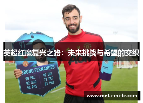 英超红魔复兴之路:未来挑战与希望的交织 英超红魔复兴之路:未来挑战与希望的交织