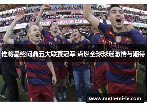 谁将最终问鼎五大联赛冠军 点燃全球球迷激情与期待