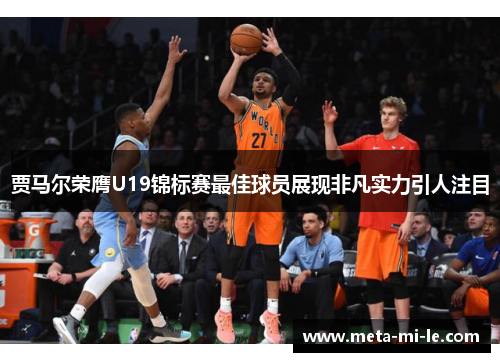 贾马尔荣膺U19锦标赛最佳球员展现非凡实力引人注目 贾马尔荣膺U19锦标赛最佳球员展现非凡实力引人注目