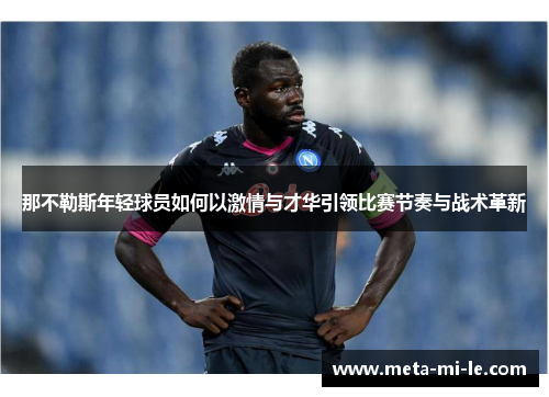 那不勒斯年轻球员如何以激情与才华引领比赛节奏与战术革新