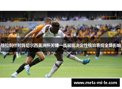格拉利什对阵切尔西美洲杯关键一战展现决定性统治表现全场影响