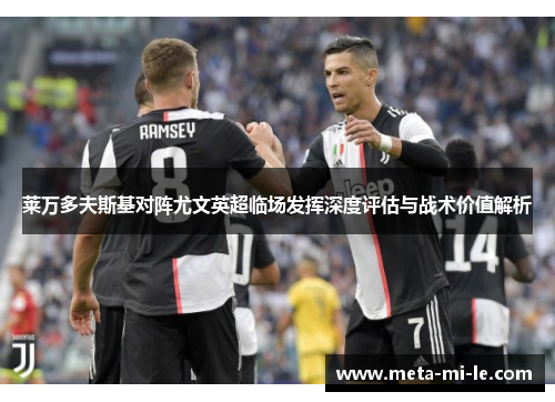 莱万多夫斯基对阵尤文英超临场发挥深度评估与战术价值解析