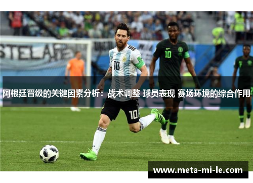 阿根廷晋级的关键因素分析：战术调整 球员表现 赛场环境的综合作用