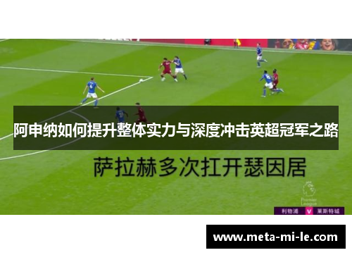 阿申纳如何提升整体实力与深度冲击英超冠军之路