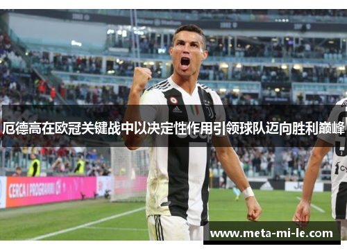 厄德高在欧冠关键战中以决定性作用引领球队迈向胜利巅峰