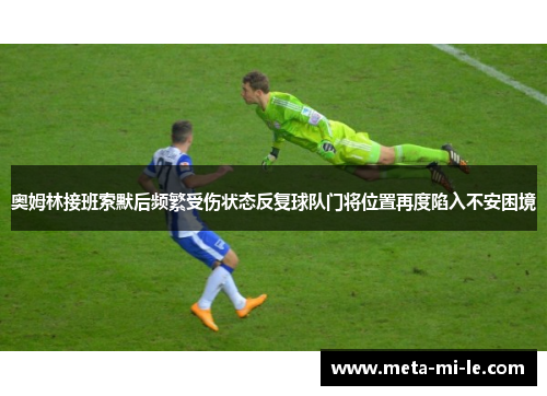 奥姆林接班索默后频繁受伤状态反复球队门将位置再度陷入不安困境