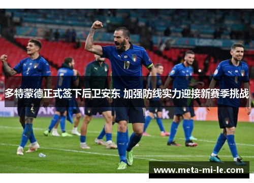 多特蒙德正式签下后卫安东 加强防线实力迎接新赛季挑战