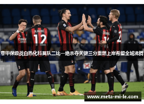 意甲保级战白热化科莫队二比一绝杀夺关键三分重燃上岸希望全城沸腾