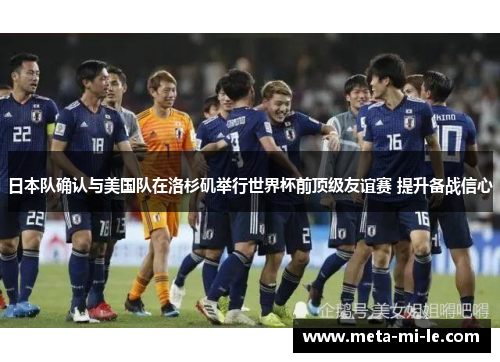 日本队确认与美国队在洛杉矶举行世界杯前顶级友谊赛 提升备战信心