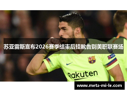 苏亚雷斯宣布2026赛季结束后挂靴告别美职联赛场
