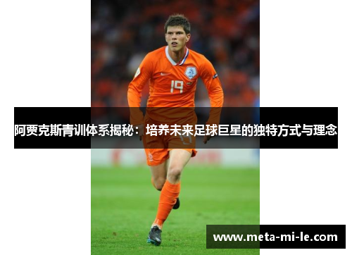 阿贾克斯青训体系揭秘：培养未来足球巨星的独特方式与理念