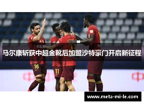 马尔康斩获中超金靴后加盟沙特豪门开启新征程