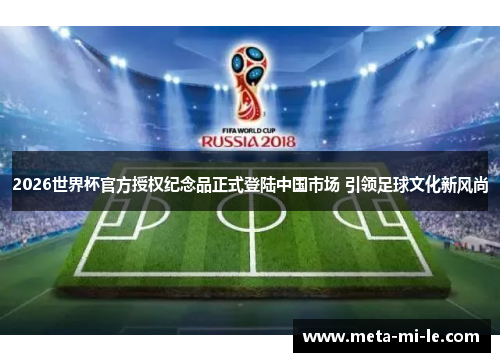 2026世界杯官方授权纪念品正式登陆中国市场 引领足球文化新风尚