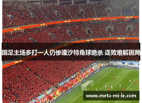国足主场多打一人仍惨遭沙特角球绝杀 连败难解困局