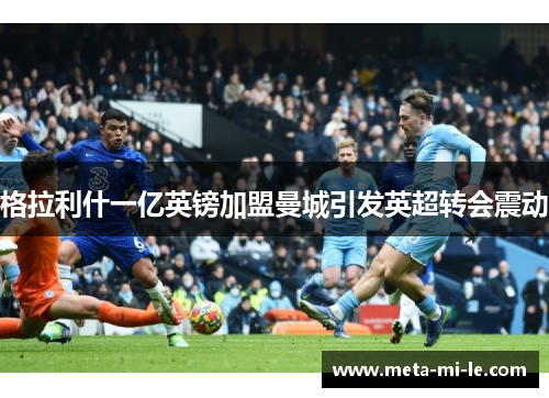 格拉利什一亿英镑加盟曼城引发英超转会震动