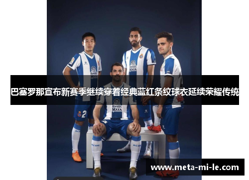 巴塞罗那宣布新赛季继续穿着经典蓝红条纹球衣延续荣耀传统
