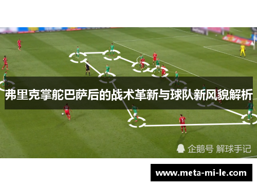 弗里克掌舵巴萨后的战术革新与球队新风貌解析
